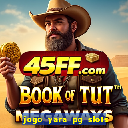 jogo yara pg slots paga mesmo